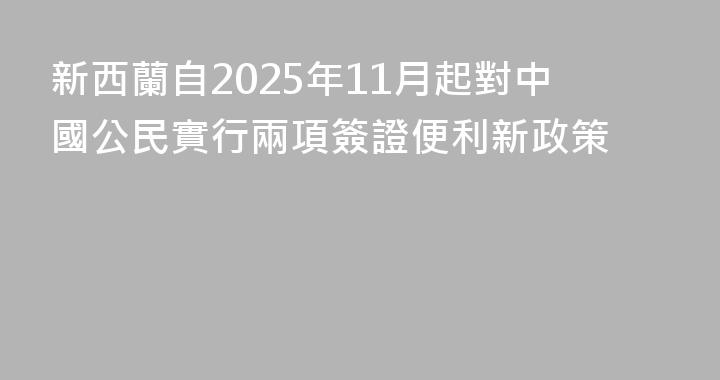 新西蘭自2025年11月起對中國公民實行兩項簽證便利新政策