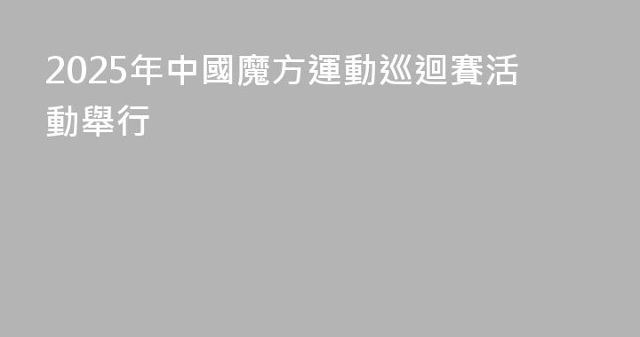 2025年中國魔方運動巡迴賽活動舉行