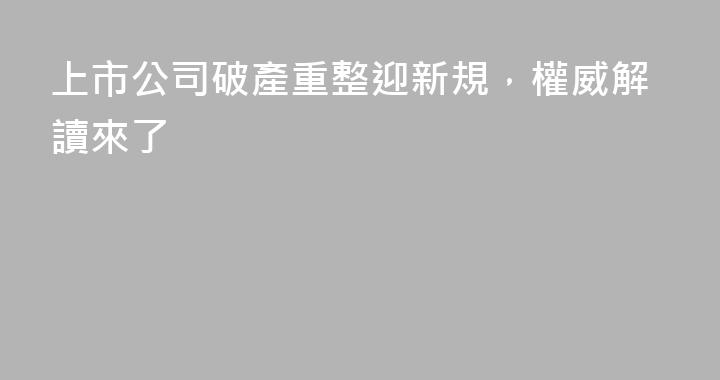 上市公司破產重整迎新規，權威解讀來了