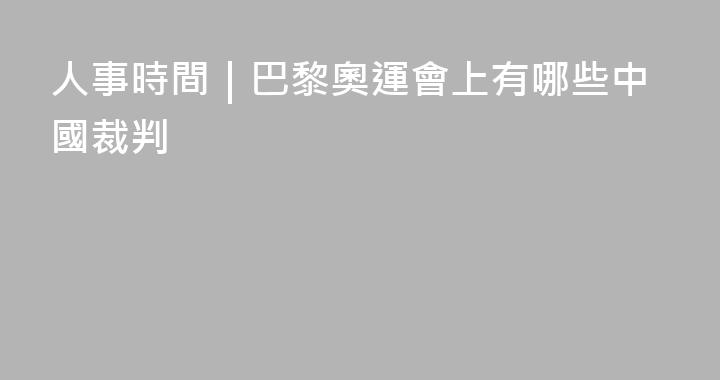 人事時間｜巴黎奧運會上有哪些中國裁判