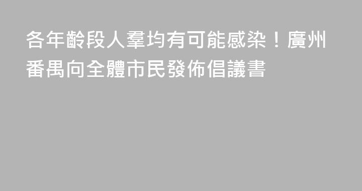 各年齡段人羣均有可能感染！廣州番禺向全體市民發佈倡議書