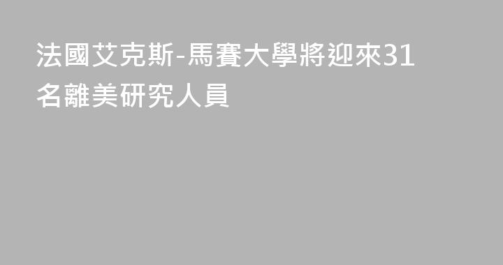 法國艾克斯-馬賽大學將迎來31名離美研究人員