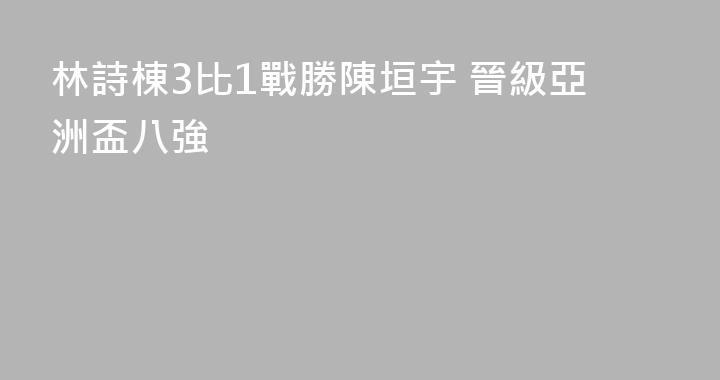 林詩棟3比1戰勝陳垣宇 晉級亞洲盃八強