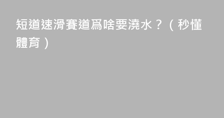 短道速滑賽道爲啥要澆水？（秒懂體育）