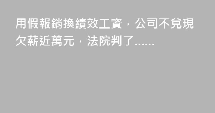 用假報銷換績效工資，公司不兌現欠薪近萬元，法院判了……