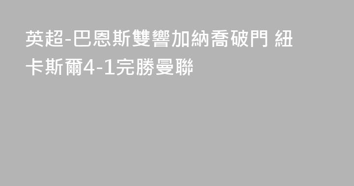 英超-巴恩斯雙響加納喬破門 紐卡斯爾4-1完勝曼聯