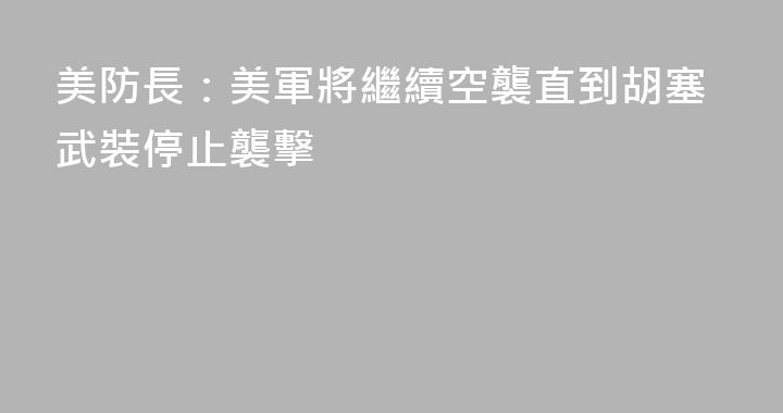 美防長：美軍將繼續空襲直到胡塞武裝停止襲擊