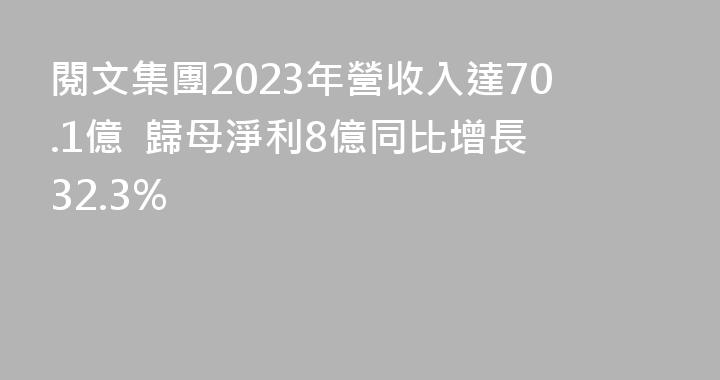 閱文集團2023年營收入達70.1億  歸母淨利8億同比增長32.3%