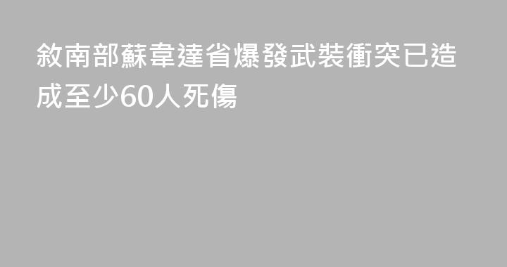 敘南部蘇韋達省爆發武裝衝突已造成至少60人死傷