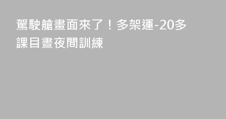 駕駛艙畫面來了！多架運-20多課目晝夜間訓練