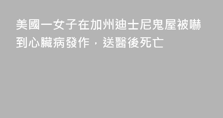 美國一女子在加州迪士尼鬼屋被嚇到心臟病發作，送醫後死亡