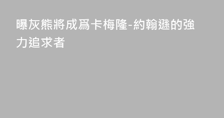 曝灰熊將成爲卡梅隆-約翰遜的強力追求者