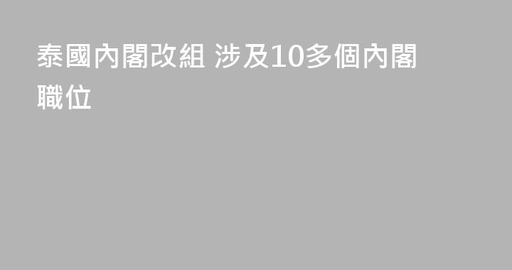 泰國內閣改組 涉及10多個內閣職位
