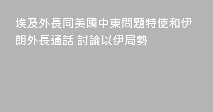 埃及外長同美國中東問題特使和伊朗外長通話 討論以伊局勢