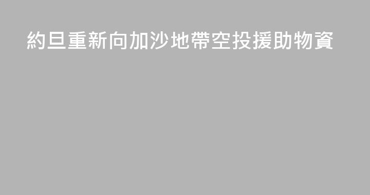 約旦重新向加沙地帶空投援助物資