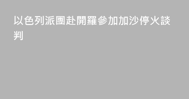 以色列派團赴開羅參加加沙停火談判