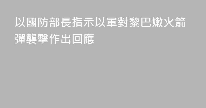 以國防部長指示以軍對黎巴嫩火箭彈襲擊作出回應