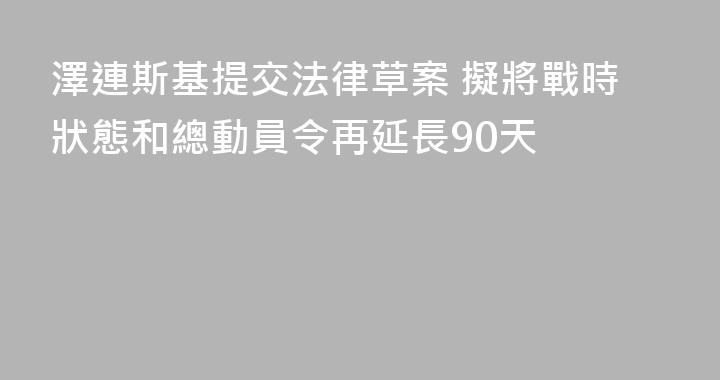 澤連斯基提交法律草案 擬將戰時狀態和總動員令再延長90天