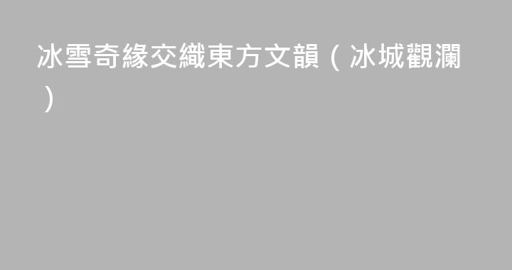 冰雪奇緣交織東方文韻（冰城觀瀾）