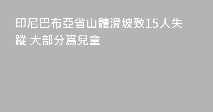 印尼巴布亞省山體滑坡致15人失蹤 大部分爲兒童
