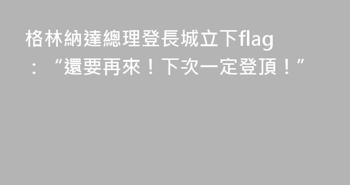 格林納達總理登長城立下flag：“還要再來！下次一定登頂！”