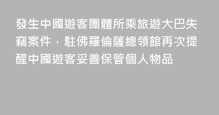 發生中國遊客團體所乘旅遊大巴失竊案件，駐佛羅倫薩總領館再次提醒中國遊客妥善保管個人物品