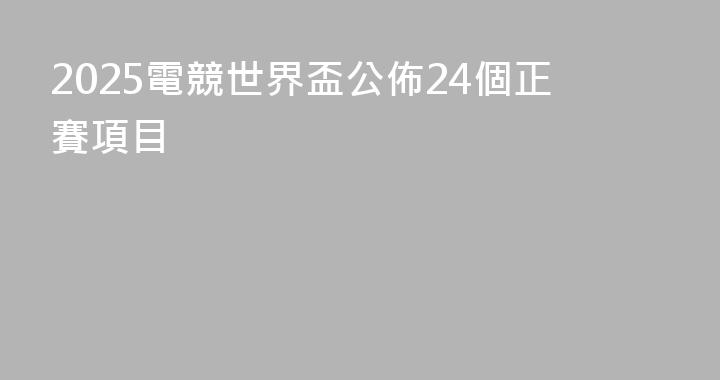 2025電競世界盃公佈24個正賽項目