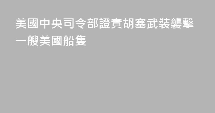 美國中央司令部證實胡塞武裝襲擊一艘美國船隻