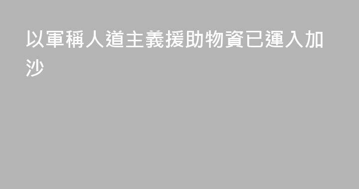以軍稱人道主義援助物資已運入加沙