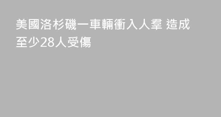 美國洛杉磯一車輛衝入人羣 造成至少28人受傷
