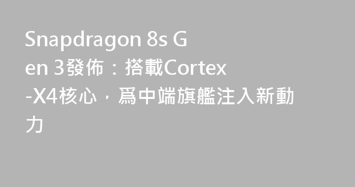 Snapdragon 8s Gen 3發佈：搭載Cortex-X4核心，爲中端旗艦注入新動力