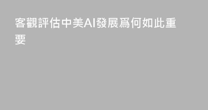 客觀評估中美AI發展爲何如此重要