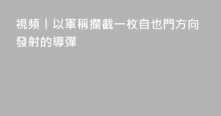 視頻丨以軍稱攔截一枚自也門方向發射的導彈