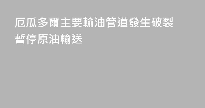 厄瓜多爾主要輸油管道發生破裂 暫停原油輸送