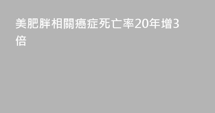 美肥胖相關癌症死亡率20年增3倍
