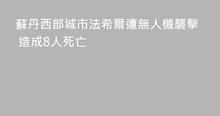 蘇丹西部城市法希爾遭無人機襲擊 造成8人死亡
