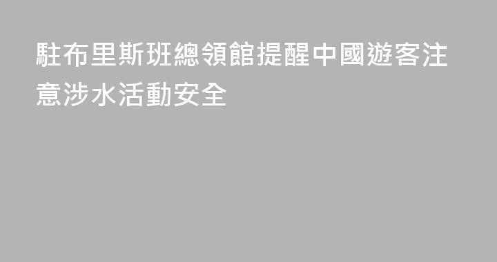 駐布里斯班總領館提醒中國遊客注意涉水活動安全