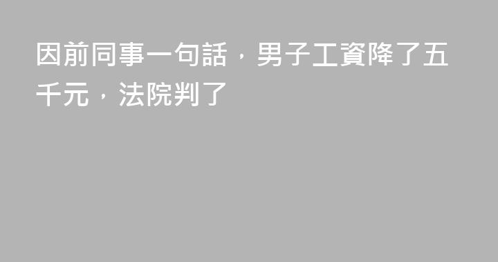因前同事一句話，男子工資降了五千元，法院判了
