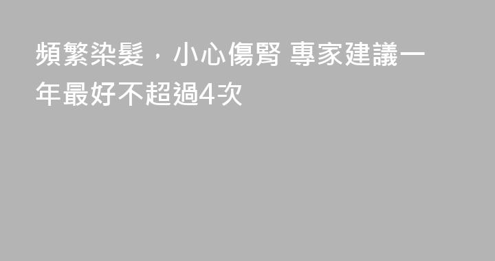 頻繁染髮，小心傷腎 專家建議一年最好不超過4次