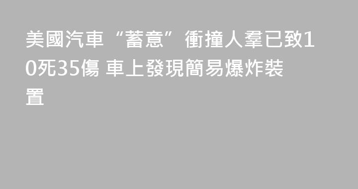 美國汽車“蓄意”衝撞人羣已致10死35傷 車上發現簡易爆炸裝置