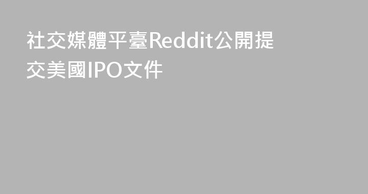 社交媒體平臺Reddit公開提交美國IPO文件