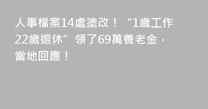 人事檔案14處塗改！“1歲工作22歲退休”領了69萬養老金，當地回應！