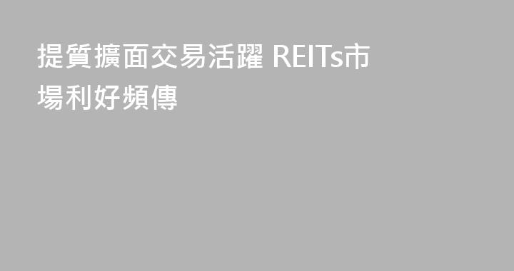 提質擴面交易活躍 REITs市場利好頻傳