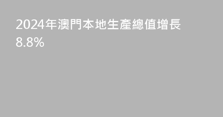 2024年澳門本地生產總值增長8.8%