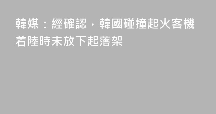 韓媒：經確認，韓國碰撞起火客機着陸時未放下起落架