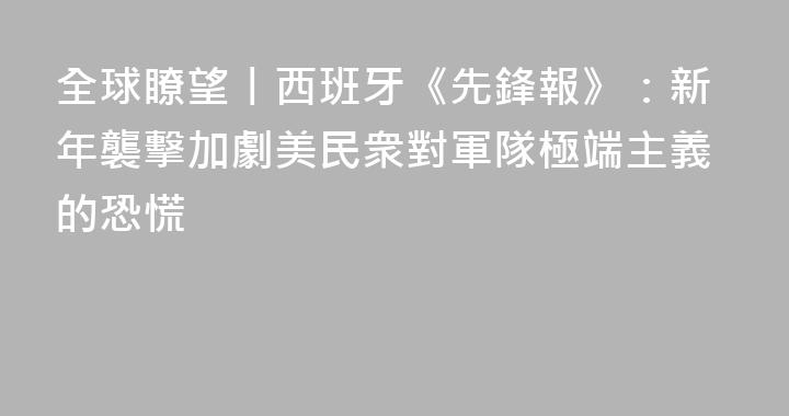 全球瞭望丨西班牙《先鋒報》：新年襲擊加劇美民衆對軍隊極端主義的恐慌