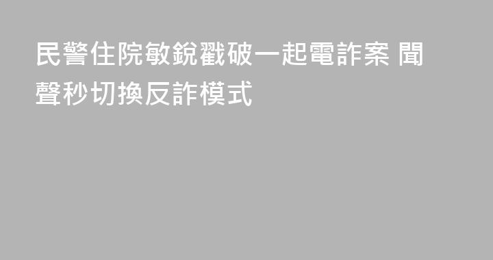 民警住院敏銳戳破一起電詐案 聞聲秒切換反詐模式