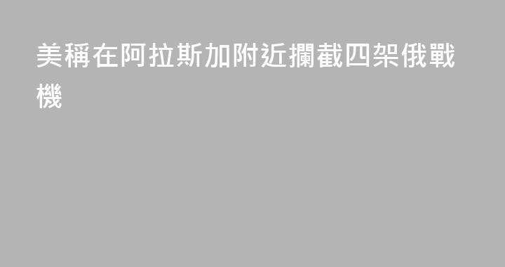 美稱在阿拉斯加附近攔截四架俄戰機