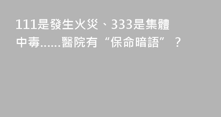 111是發生火災、333是集體中毒……醫院有“保命暗語”？