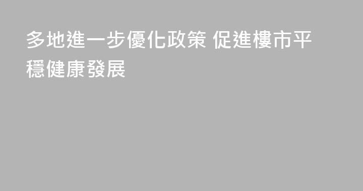 多地進一步優化政策 促進樓市平穩健康發展